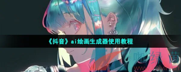 《抖音》ai绘画生成器使用教程